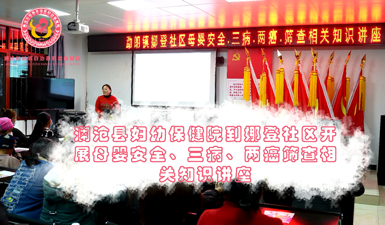 【关注妇幼健康】澜沧县妇幼保健院到娜登社区开展母婴安全、三病、两癌筛查相关知识讲座