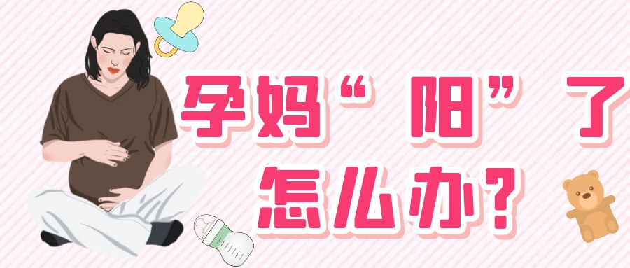 孕妈“阳”了怎么办？有关疫情期间孕产妇的常见问题