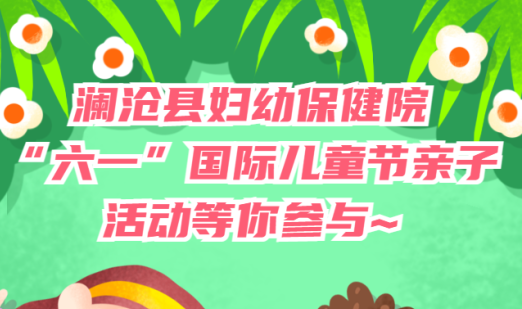 澜沧县妇幼保健院“六一”国际儿童节亲子活动等你参与~